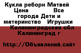 Кукла реборн Матвей › Цена ­ 13 500 - Все города Дети и материнство » Игрушки   . Калининградская обл.,Калининград г.